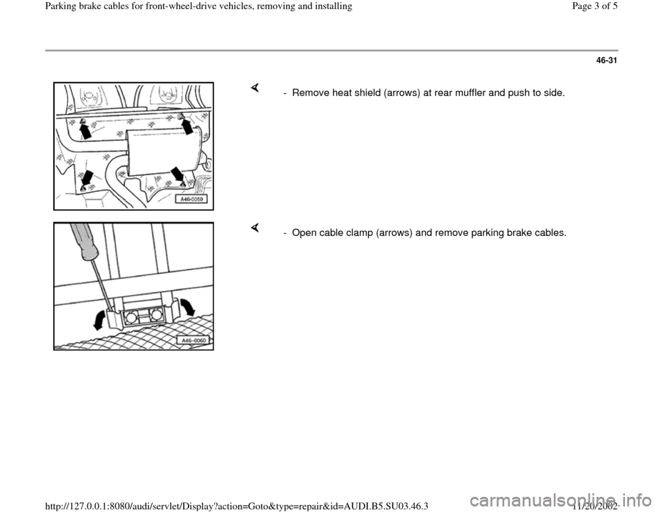 AUDI A4 1996 B5 / 1.G Parking Brake Cable Front Wheel Drive Workshop Manual 46-31
- Remove heat shield (arrows) at rear muffler and push to side.
- Open cable clamp (arrows) and remove parking brake cables.
Pa
ge 3 of 5 Parkin
g brake cables for front-wheel-driv AUDI A4 1996 B5 / 1.G Parking Brake Cable Front Wheel Drive Workshop Manual 46-31
- Remove heat shield (arrows) at rear muffler and push to side.
- Open cable clamp (arrows) and remove parking brake cables.
Pa
ge 3 of 5 Parkin
g brake cables for front-wheel-driv