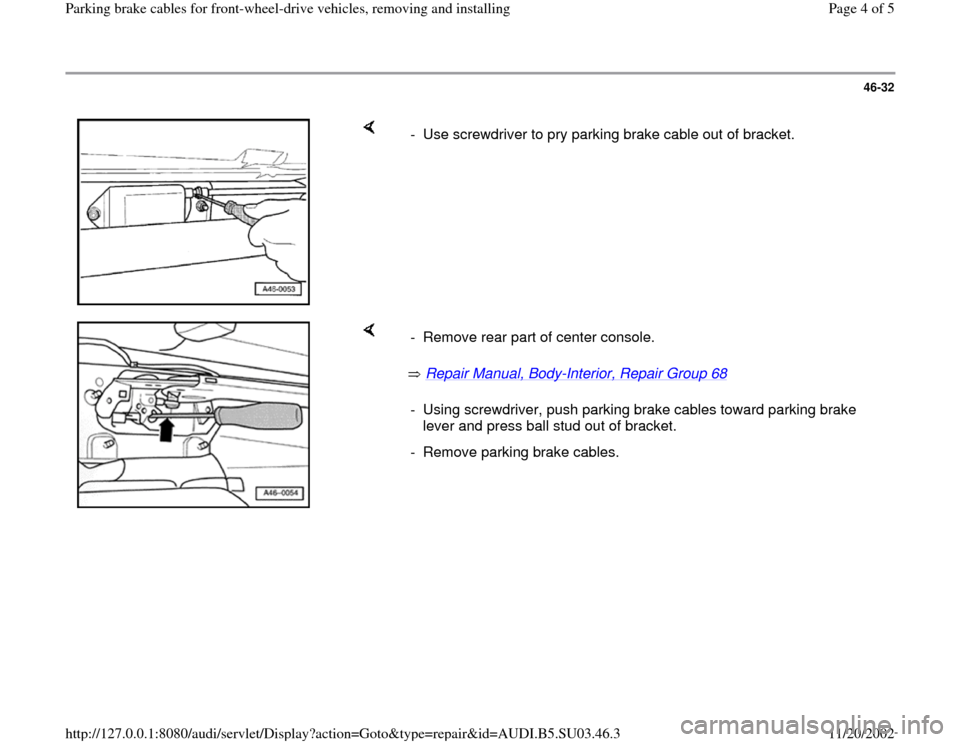 AUDI A4 2000 B5 / 1.G Parking Brake Cable Front Wheel Drive Workshop Manual 46-32
 
    
-  Use screwdriver to pry parking brake cable out of bracket.
    
 Repair Manual, Body
-Interior, Repair Group 68
    -  Remove rear part of center console.
-  Using screwdriver, push pa