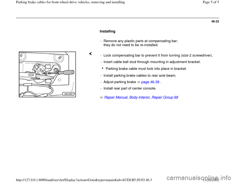 AUDI A4 1996 B5 / 1.G Parking Brake Cable Front Wheel Drive Workshop Manual 46-33
Installing
- Remove any plastic parts at compensating bar;
they do not need to be re-installed.
Repair Manual, Body
-Interior, Repair Group 68
- Lock compensating ba AUDI A4 1996 B5 / 1.G Parking Brake Cable Front Wheel Drive Workshop Manual 46-33
Installing
- Remove any plastic parts at compensating bar;
they do not need to be re-installed.
Repair Manual, Body
-Interior, Repair Group 68
- Lock compensating ba
