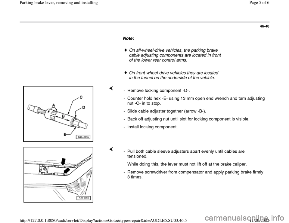 AUDI A4 2000 B5 / 1.G Parking Brake Lever Workshop Manual 46-40
      
Note:  
     
On all-wheel-drive vehicles, the parking brake 
cable adjusting components are located in front 
of the lower rear control arms. 
     On front-wheel-drive vehicles they are