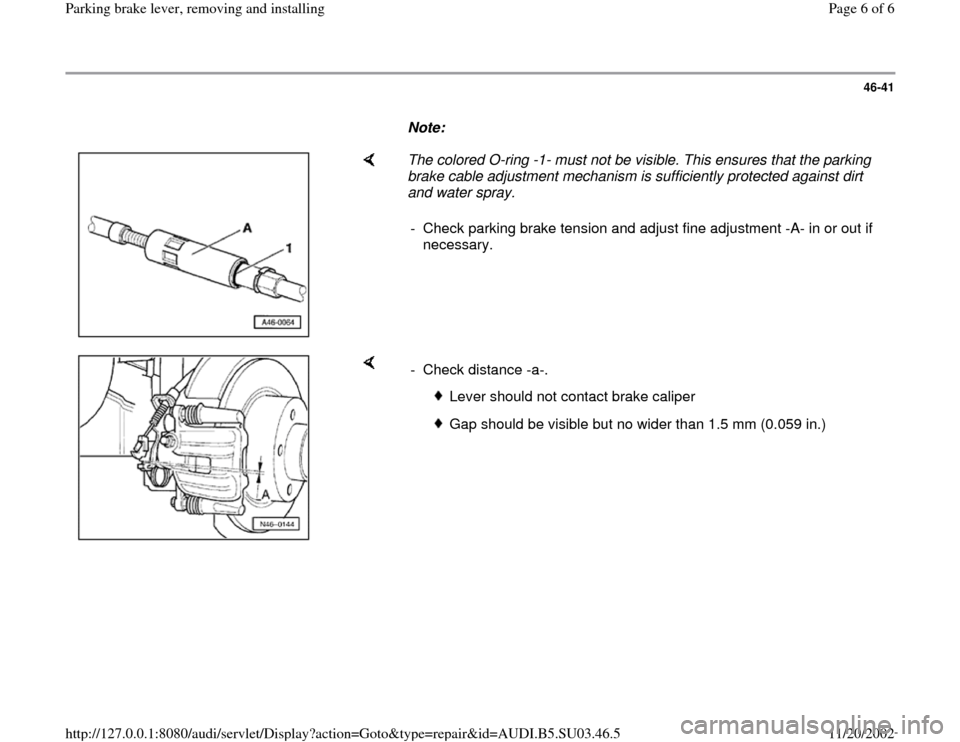 AUDI A4 1998 B5 / 1.G Parking Brake Lever Workshop Manual 46-41
      
Note:  
    
The colored O-ring -1- must not be visible. This ensures that the parking 
brake cable adjustment mechanism is sufficiently protected against dirt 
and water spray. 
-  Check