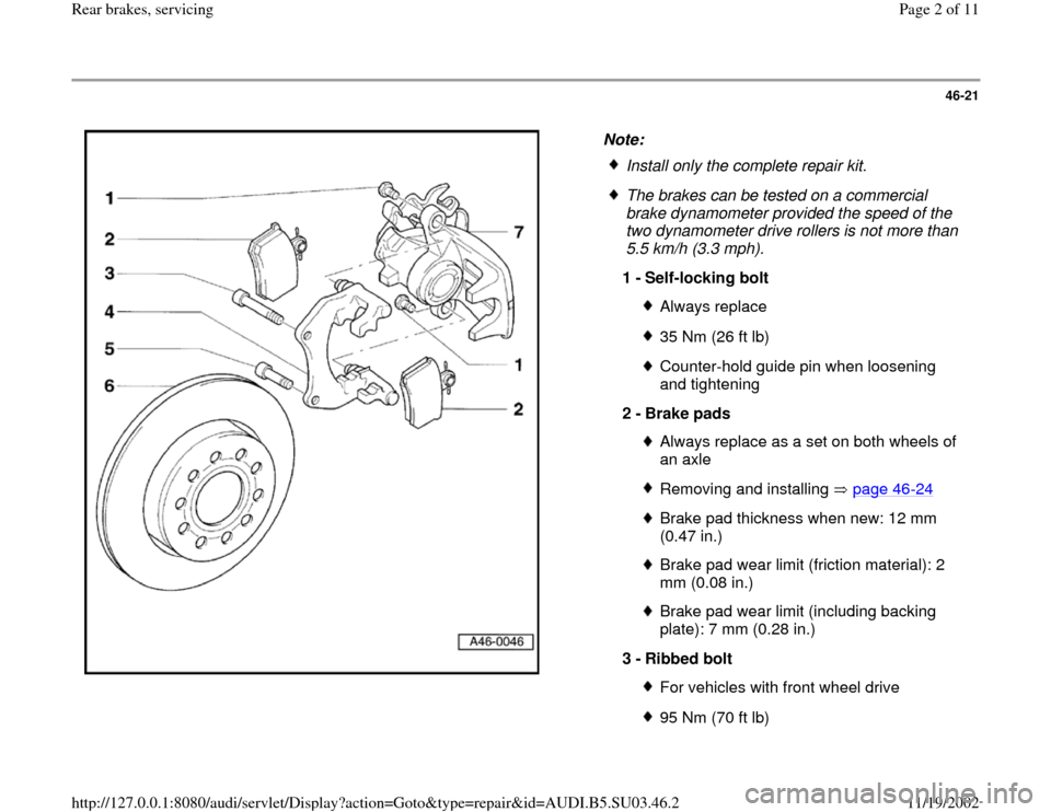 AUDI A4 2000 B5 / 1.G Rear Brake Service Workshop Manual 46-21
 
  
Note: 
 
Install only the complete repair kit.
 The brakes can be tested on a commercial 
brake dynamometer provided the speed of the 
two dynamometer drive rollers is not more than 
5.5 km
