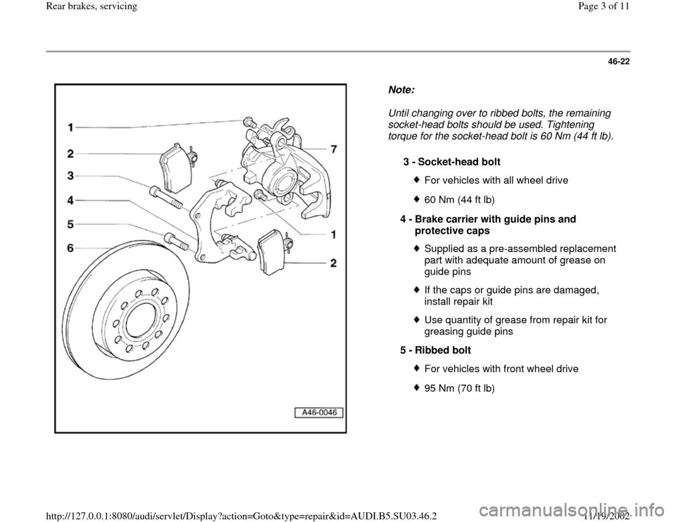 AUDI A4 1996 B5 / 1.G Rear Brake Service Workshop Manual 46-22
 
  
Note:  
Until changing over to ribbed bolts, the remaining 
socket-head bolts should be used. Tightening 
torque for the socket-head bolt is 60 Nm (44 ft lb). 
3 - 
Socket-head bolt
For veh