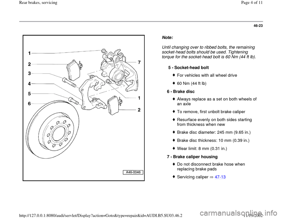 AUDI A4 2000 B5 / 1.G Rear Brake Service Workshop Manual 46-23
 
  
Note:  
Until changing over to ribbed bolts, the remaining 
socket-head bolts should be used. Tightening 
torque for the socket-head bolt is 60 Nm (44 ft lb). 
5 - 
Socket-head bolt
For veh