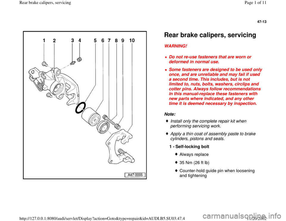 AUDI A4 1997 B5 / 1.G Rear Calipers Workshop Manual 47-13
 
  
Rear brake calipers, servicing WARNING! 
Note:   
Do not re-use fasteners that are worn or 
deformed in normal use. 
 Some fasteners are designed to be used only 
once, and are unreliable a