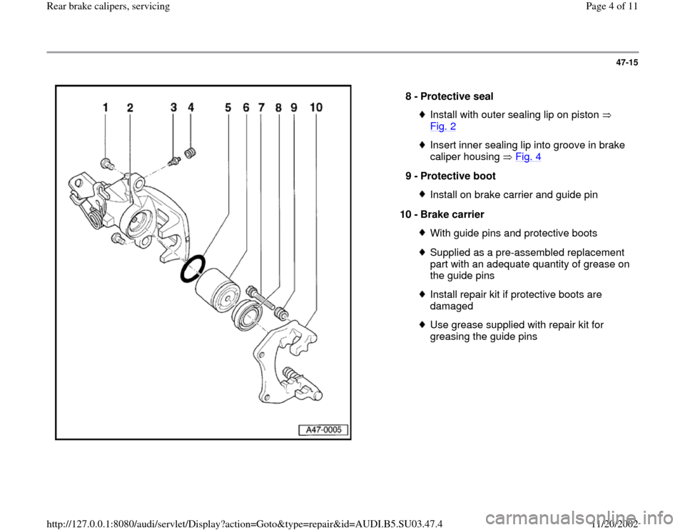 AUDI A4 1997 B5 / 1.G Rear Calipers Workshop Manual 47-15
 
  
8 - 
Protective seal 
Install with outer sealing lip on piston   
Fig. 2
 
Insert inner sealing lip into groove in brake 
caliper housing   Fig. 4
 
9 - 
Protective boot 
Install on brake c