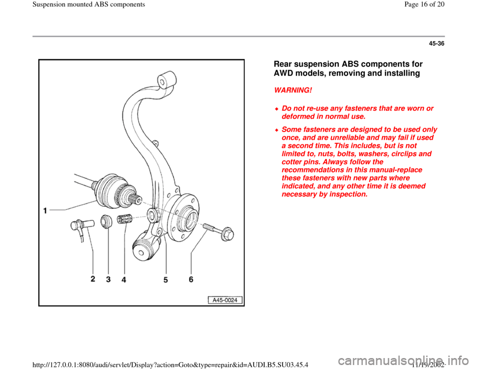 AUDI A4 1999 B5 / 1.G Suspension Mount ABS User Guide 45-36
 
  
Rear suspension ABS components for 
AWD models, removing and installing 
 
WARNING! 
 
Do not re-use any fasteners that are worn or 
deformed in normal use. 
 Some fasteners are designed to