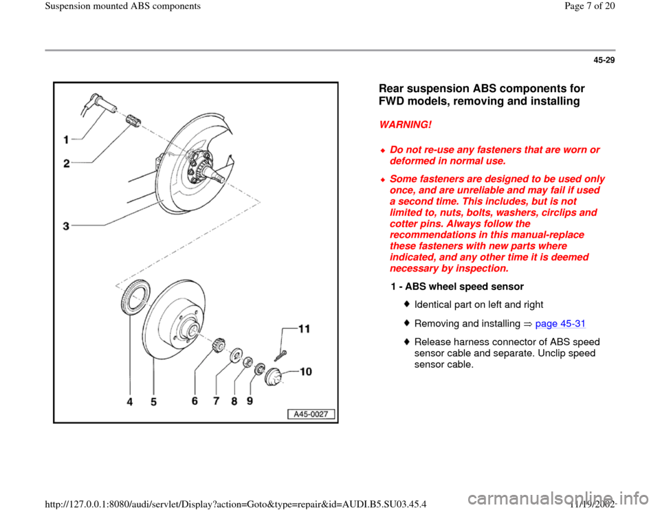 AUDI A4 1999 B5 / 1.G Suspension Mount ABS Workshop Manual 45-29
 
  
Rear suspension ABS components for 
FWD models, removing and installing
 
WARNING! 
 
Do not re-use any fasteners that are worn or 
deformed in normal use. 
 Some fasteners are designed to 