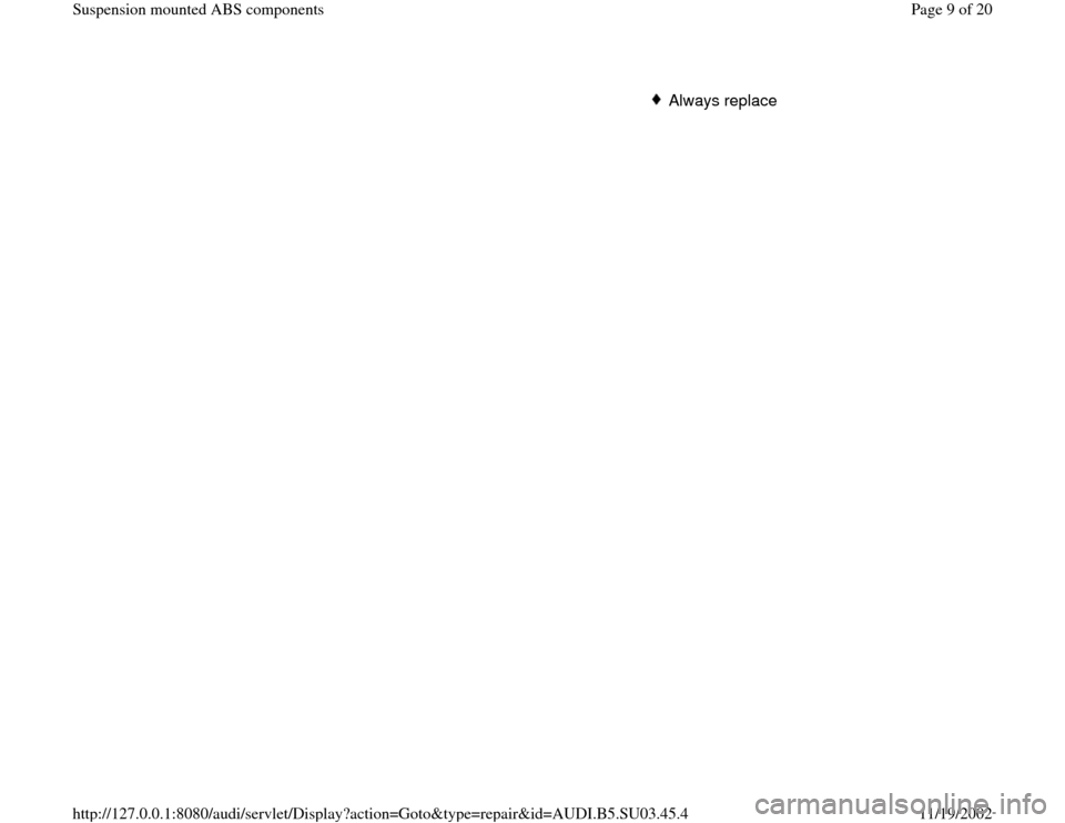 AUDI A4 2000 B5 / 1.G Suspension Mount ABS Workshop Manual Always replace
Pa
ge 9 of 20 Sus
pension mounted ABS com
ponents
11/19/2002 htt
p://127.0.0.1:8080/audi/servlet/Dis
play?action=Goto&t
yp
e=re
pair&id=AUDI.B5.SU03.45.4 AUDI A4 2000 B5 / 1.G Suspension Mount ABS Workshop Manual Always replace
Pa
ge 9 of 20 Sus
pension mounted ABS com
ponents
11/19/2002 htt
p://127.0.0.1:8080/audi/servlet/Dis
play?action=Goto&t
yp
e=re
pair&id=AUDI.B5.SU03.45.4