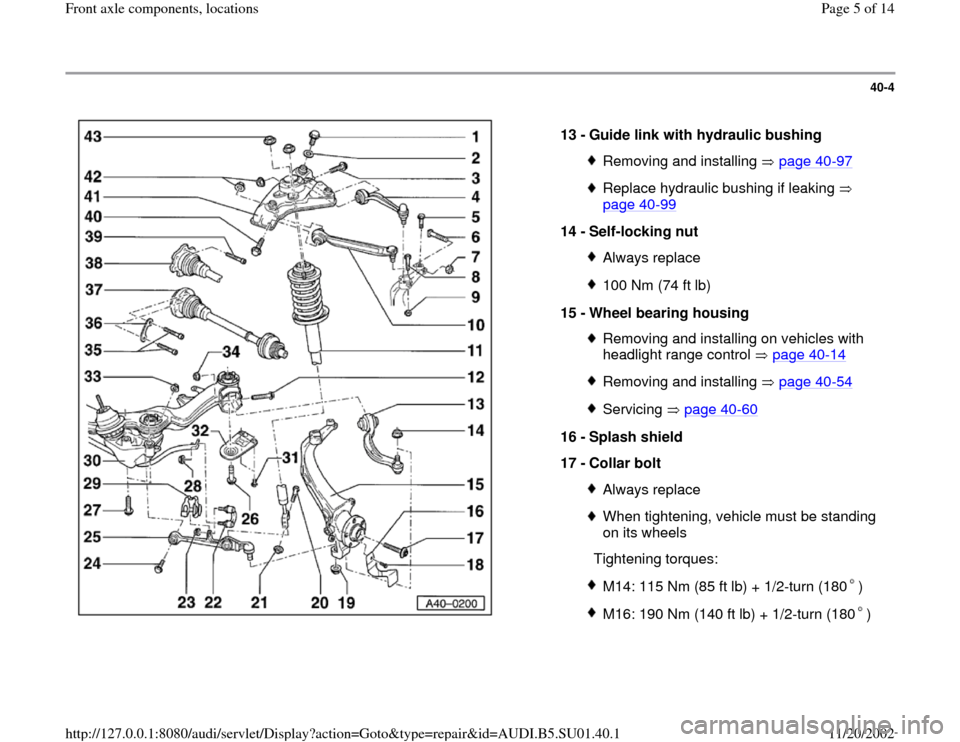 AUDI A4 1997 B5 / 1.G Suspension Workshop Manual 40-4
 
  
13 - 
Guide link with hydraulic bushing 
Removing and installing   page 40
-97
Replace hydraulic bushing if leaking   
page 40
-99
 
14 - 
Self-locking nut 
Always replace100 Nm (74 ft lb)
1