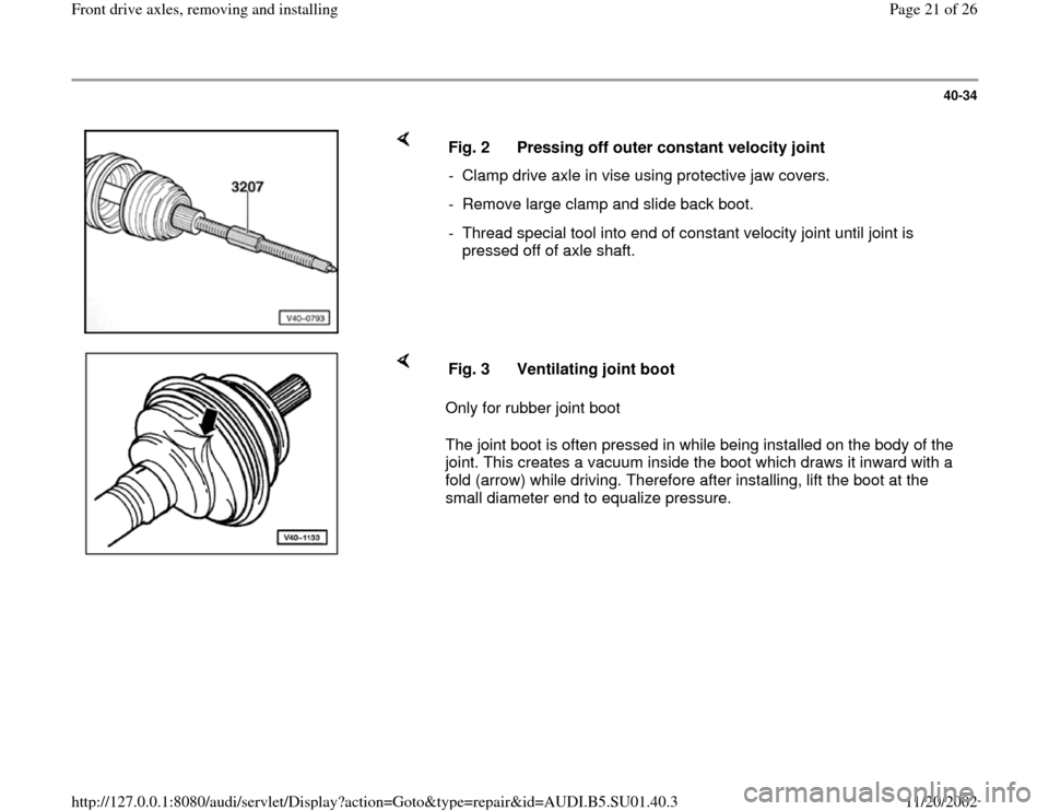 AUDI A4 1997 B5 / 1.G Suspension Front Axle Components User Guide 40-34
 
    
Fig. 2  Pressing off outer constant velocity joint
-  Clamp drive axle in vise using protective jaw covers.
-  Remove large clamp and slide back boot.
-  Thread special tool into end of c