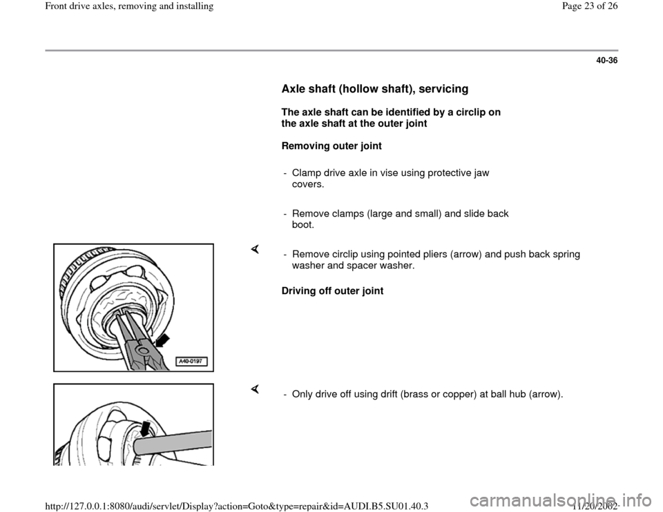 AUDI A4 1997 B5 / 1.G Suspension Front Axle Components User Guide 40-36
      
Axle shaft (hollow shaft), servicing
 
     
The axle shaft can be identified by a circlip on 
the axle shaft at the outer joint 
     
Removing outer joint  
     
-  Clamp drive axle in