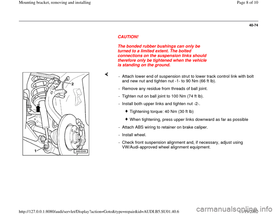 AUDI A4 1999 B5 / 1.G Suspension Front Mounting Bracket Remove And Install Workshop Manual 40-74
      
CAUTION! 
     
The bonded rubber bushings can only be 
turned to a limited extent. The bolted 
connections on the suspension links should 
therefore only be tightened when the vehicle 
i