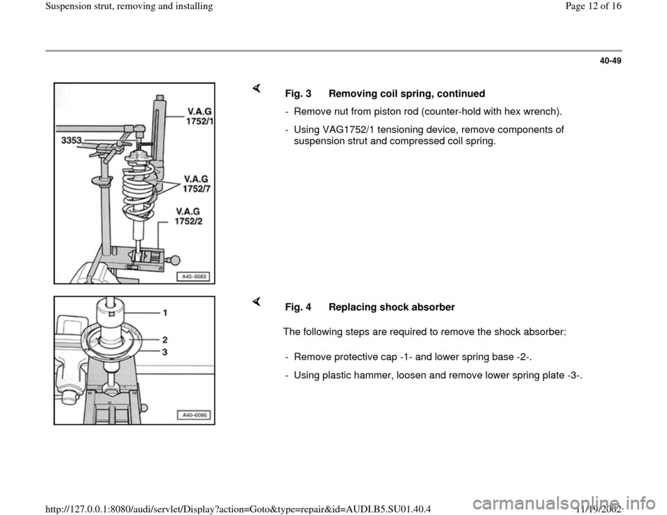 AUDI A4 1999 B5 / 1.G Suspension Front Struts Remove And Install Workshop Manual 40-49
 
    
Fig. 3  Removing coil spring, continued
-  Remove nut from piston rod (counter-hold with hex wrench).
-  Using VAG1752/1 tensioning device, remove components of 
suspension strut and comp