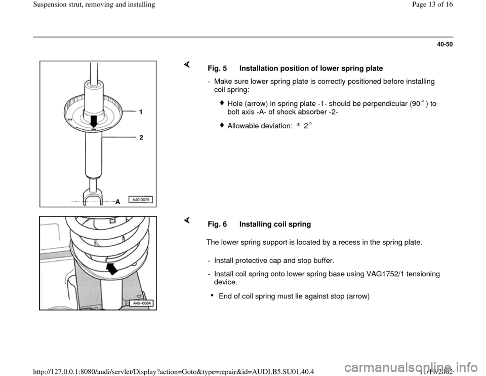 AUDI A4 1997 B5 / 1.G Suspension Front Struts Remove And Install User Guide 40-50
 
    
Fig. 5  Installation position of lower spring plate
-  Make sure lower spring plate is correctly positioned before installing 
coil spring: 
 
Hole (arrow) in spring plate -1- should be p