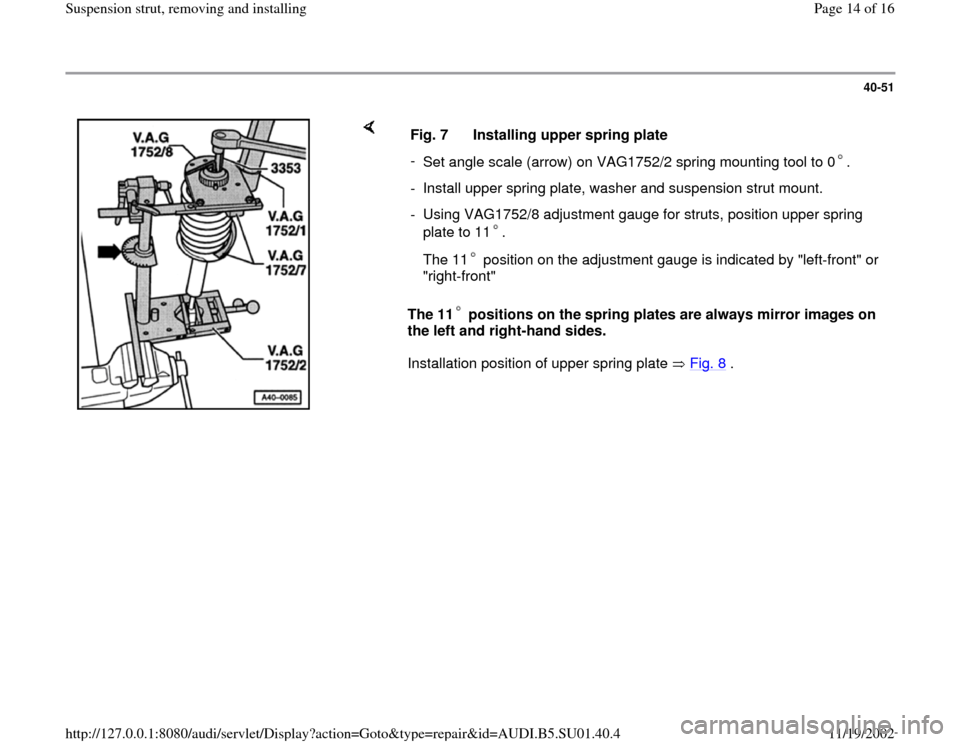 AUDI A4 1995 B5 / 1.G Suspension Front Struts Remove And Install User Guide 40-51
 
    
The 11  positions on the spring plates are always mirror images on 
the left and right-hand sides. 
Installation position of upper spring plate   Fig. 8
 .   Fig. 7  Installing upper spri