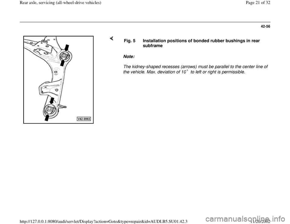 AUDI A4 1997 B5 / 1.G Suspension Rear Axle All Wheel Drive Owners Manual 42-56
 
    
Note:  
The kidney-shaped recesses (arrows) must be parallel to the center line of 
the vehicle. Max. deviation of 10  to left or right is permissible.  Fig. 5  Installation positions of 