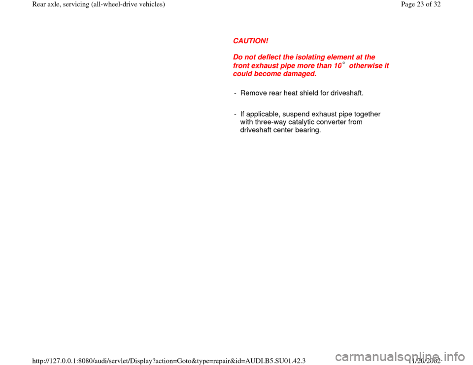AUDI A4 1995 B5 / 1.G Suspension Rear Axle All Wheel Drive Owners Manual      
CAUTION! 
     
Do not deflect the isolating element at the 
front exhaust pipe more than 10  otherwise it 
could become damaged.      
-  Remove rear heat shield for driveshaft.
     
-  If app