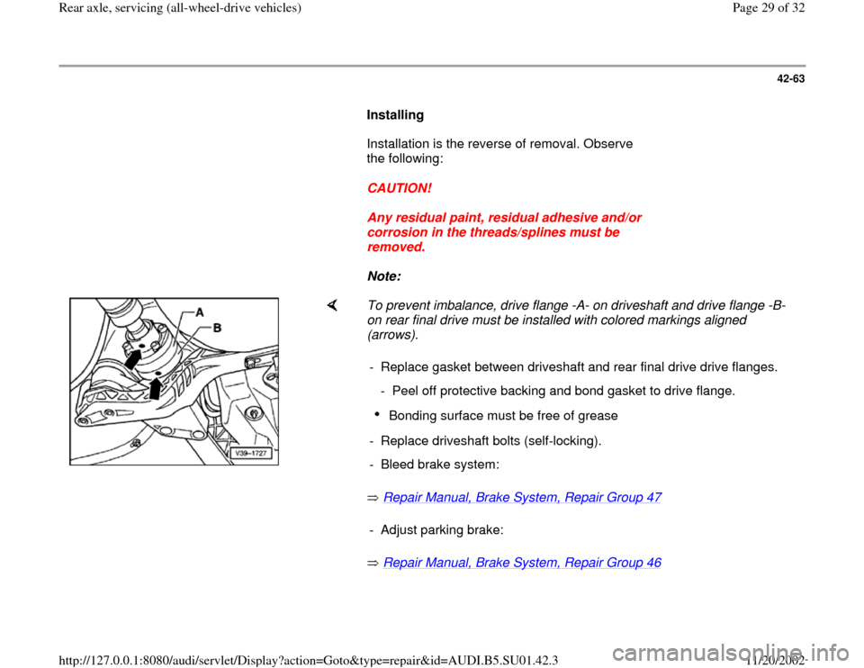 AUDI A4 1995 B5 / 1.G Suspension Rear Axle All Wheel Drive Owners Manual 42-63
      
Installing  
      Installation is the reverse of removal. Observe 
the following:  
     
CAUTION! 
     
Any residual paint, residual adhesive and/or 
corrosion in the threads/splines m