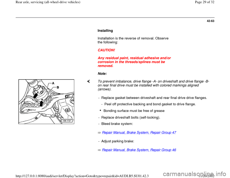 AUDI A4 1996 B5 / 1.G Suspension Rear Axle All Wheel Drive Workshop Manual 42-63
Installing
Installation is the reverse of removal. Observe
the following:
CAUTION!
Any residual paint, residual adhesive and/or
corrosion in the threads/splines m AUDI A4 1996 B5 / 1.G Suspension Rear Axle All Wheel Drive Workshop Manual 42-63
Installing
Installation is the reverse of removal. Observe
the following:
CAUTION!
Any residual paint, residual adhesive and/or
corrosion in the threads/splines m