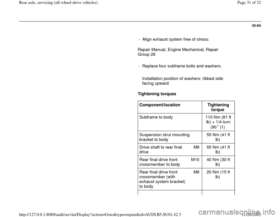 AUDI A4 1996 B5 / 1.G Suspension Rear Axle All Wheel Drive Workshop Manual 42-64
      
-  Align exhaust system free of stress:
      Repair Manual, Engine Mechanical, Repair 
Group 26  
     
-  Replace four subframe bolts and washers.
     
   Installation position of wash