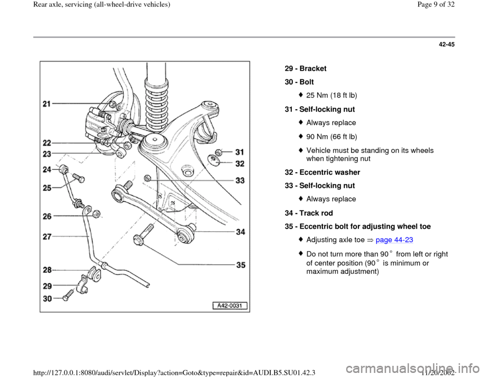 AUDI A4 1997 B5 / 1.G Suspension Rear Axle All Wheel Drive Workshop Manual 42-45
 
  
29 - 
Bracket 
30 - 
Bolt 
25 Nm (18 ft lb)
31 - 
Self-locking nut Always replace90 Nm (66 ft lb)Vehicle must be standing on its wheels 
when tightening nut 
32 - 
Eccentric washer 
33 - 
S