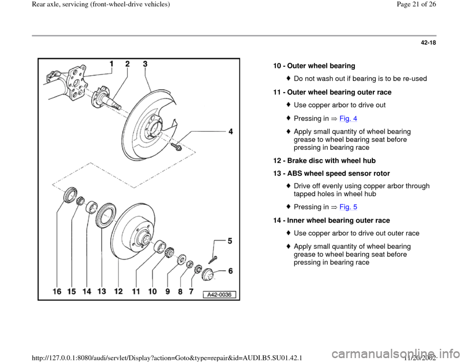 AUDI A4 1995 B5 / 1.G Suspension Rear Axle Front Wheel Drive Workshop Manual 42-18
 
  
10 - 
Outer wheel bearing 
Do not wash out if bearing is to be re-used
11 - 
Outer wheel bearing outer race Use copper arbor to drive outPressing in   Fig. 4Apply small quantity of wheel be