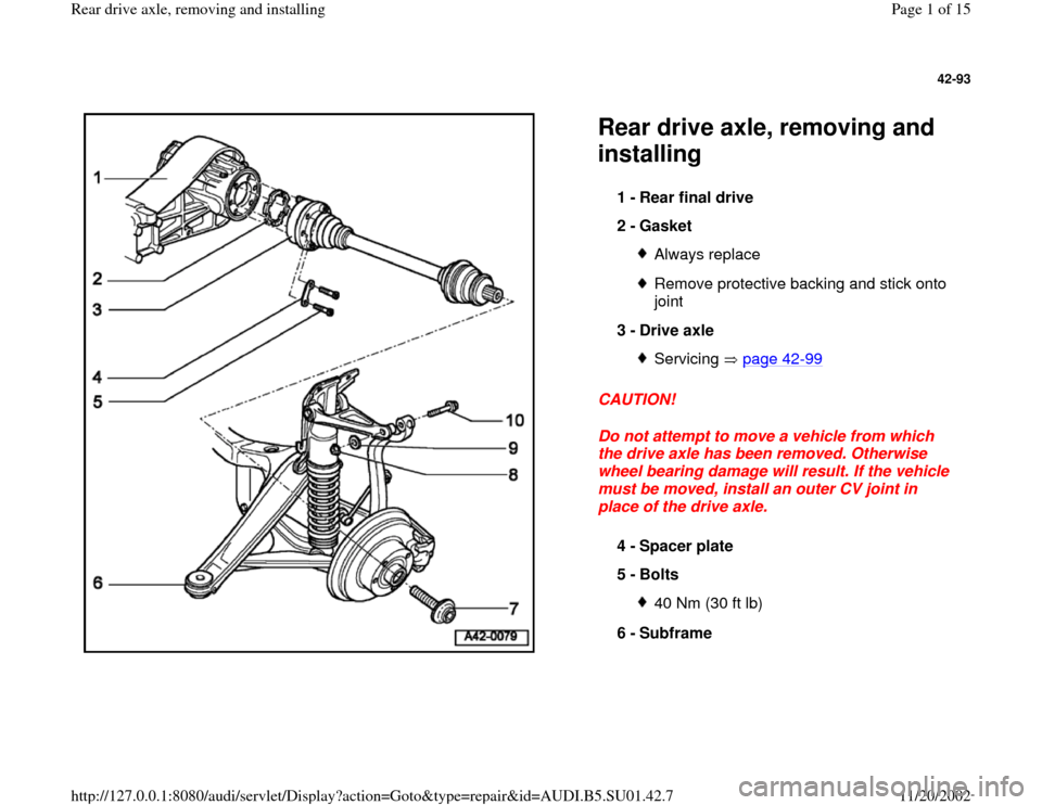 AUDI A4 1998 B5 / 1.G Suspension Rear Drive Axle Remove And Install Workshop Manual 42-93
 
  
Rear drive axle, removing and 
installing CAUTION! 
Do not attempt to move a vehicle from which 
the drive axle has been removed. Otherwise 
wheel bearing damage will result. If the vehicle