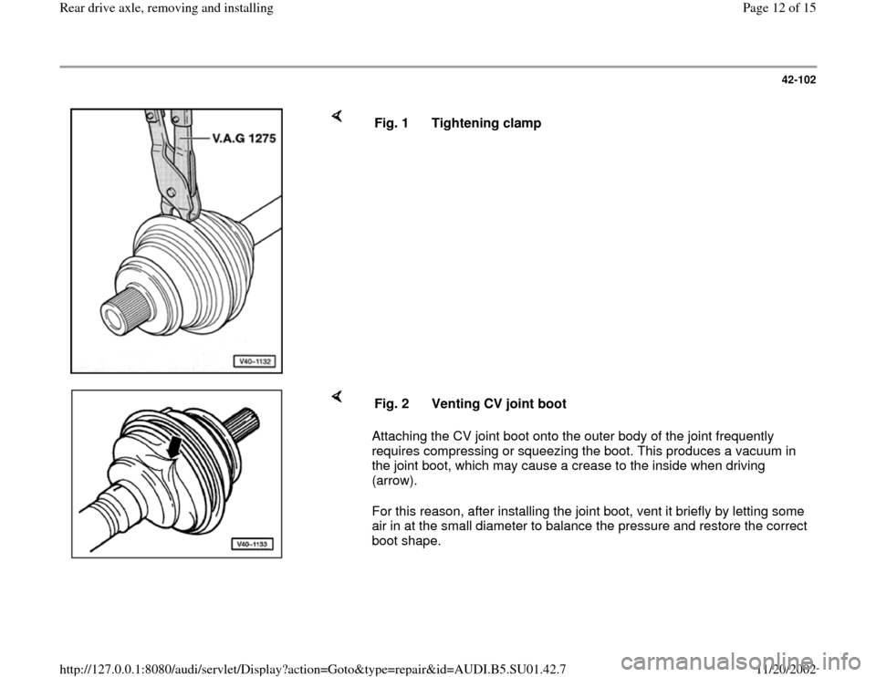 AUDI A4 1995 B5 / 1.G Suspension Rear Drive Axle Remove And Install Workshop Manual 42-102
 
    
Fig. 1  Tightening clamp 
    
Attaching the CV joint boot onto the outer body of the joint frequently 
requires compressing or squeezing the boot. This produces a vacuum in 
the joint b