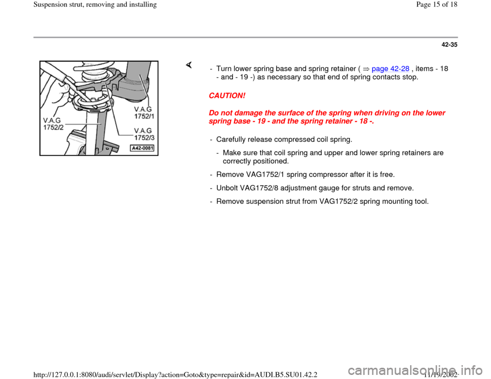 AUDI A4 2000 B5 / 1.G Suspension Rear Struts Remove And Install Workshop Manual 42-35
 
    
CAUTION! 
Do not damage the surface of the spring when driving on the lower 
spring base - 19 - and the spring retainer - 18 -.  -  Turn lower spring base and spring retainer (   page 42
