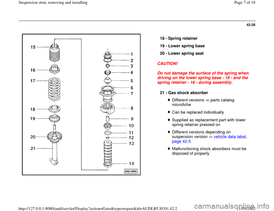 AUDI A4 2000 B5 / 1.G Suspension Rear Struts Remove And Install Workshop Manual 42-28
 
  
CAUTION! 
Do not damage the surface of the spring when 
driving on the lower spring base - 19 - and the 
spring retainer - 18 - during assembly.  18 - 
Spring retainer 
19 - 
Lower spring b