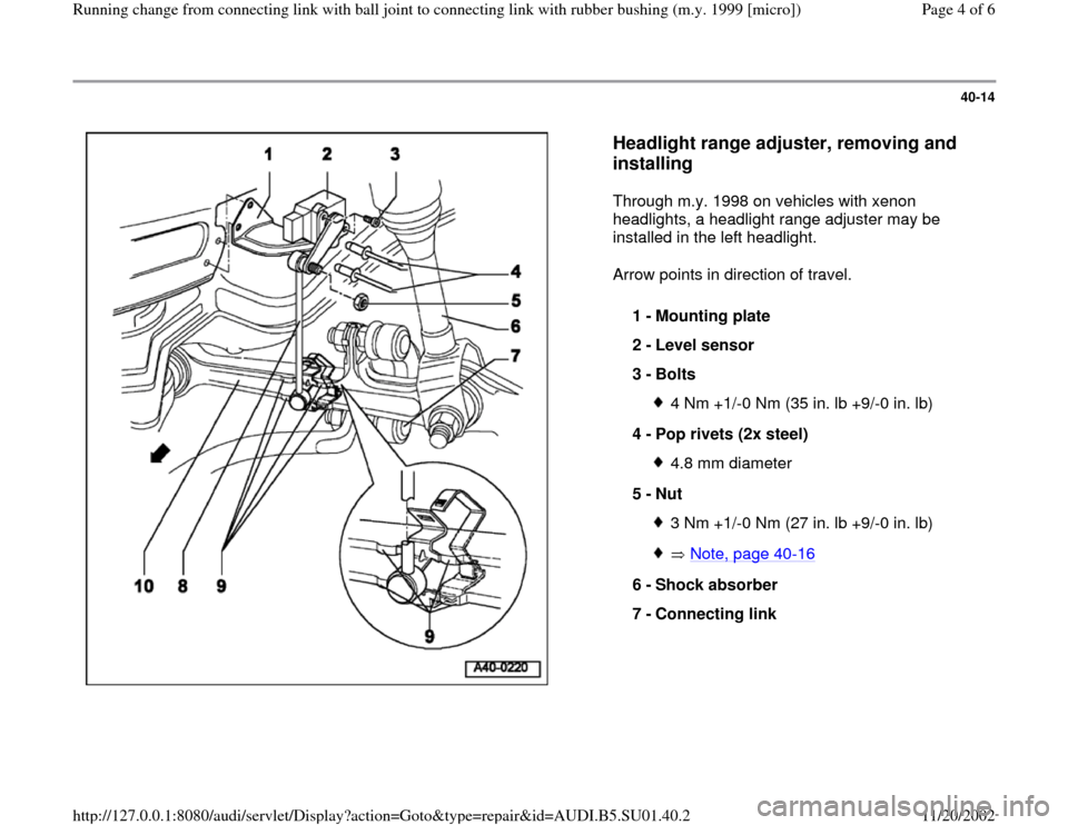 AUDI A4 1998 B5 / 1.G Suspension Running Change From Connecting Link Ball Joint 1999 Workshop Manual 40-14
 
  
Headlight range adjuster, removing and 
installing
 
Through m.y. 1998 on vehicles with xenon 
headlights, a headlight range adjuster may be 
installed in the left headlight.  
Arrow points