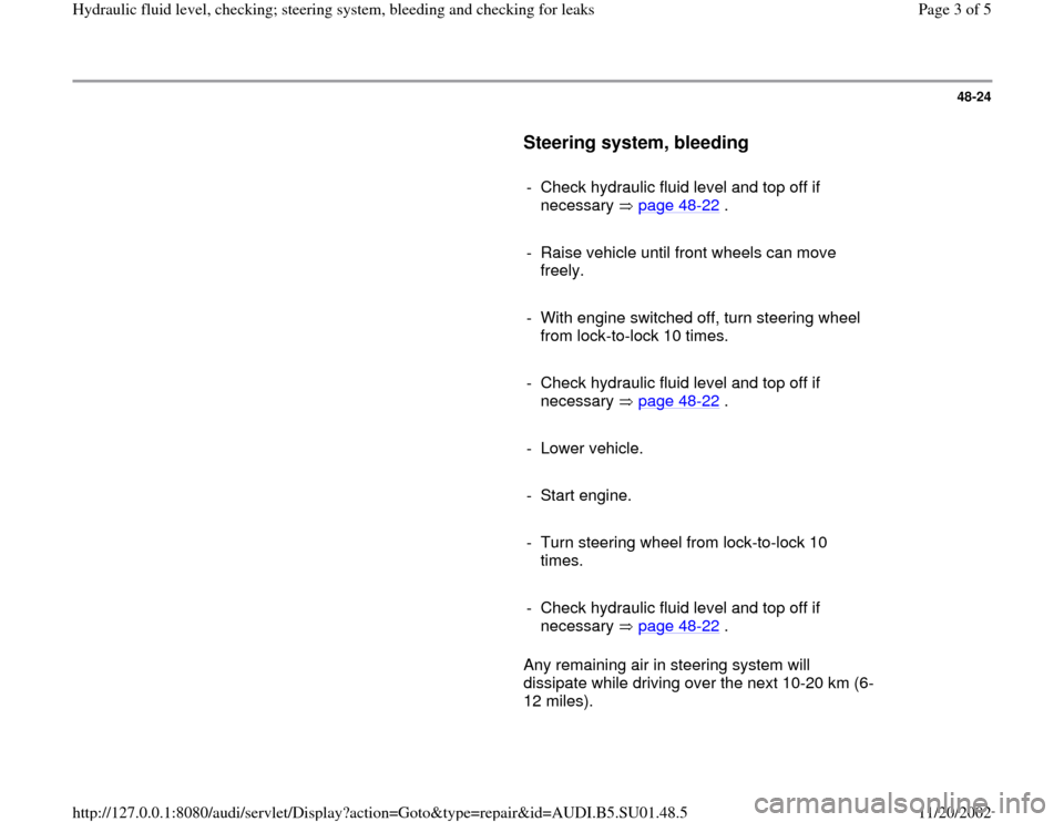 AUDI A4 1996 B5 / 1.G Suspension Steering Fluid Check Bleeding Workshop Manual 48-24
      
Steering system, bleeding
 
     
-  Check hydraulic fluid level and top off if 
necessary  page 48
-22
 . 
     
-  Raise vehicle until front wheels can move 
freely. 
     
-  With engi