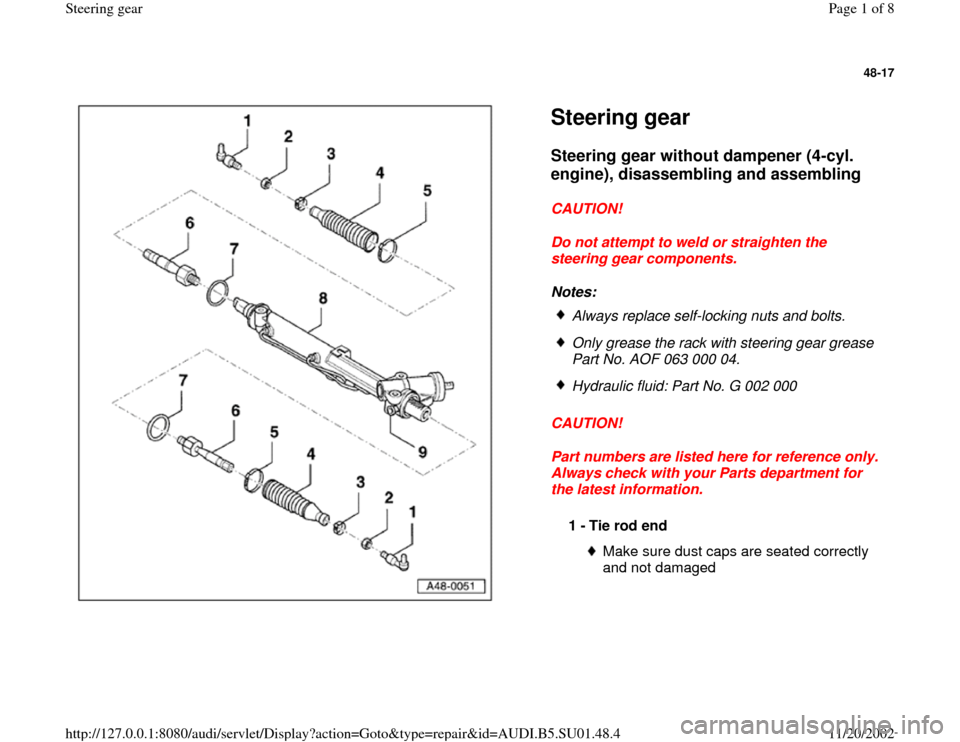 AUDI A4 1999 B5 / 1.G Suspension Steering Gear Assembly Workshop Manual 48-17
 
  
Steering gear Steering gear without dampener (4-cyl. 
engine), disassembling and assembling
 
CAUTION! 
Do not attempt to weld or straighten the 
steering gear components. 
Notes: 
CAUTION!