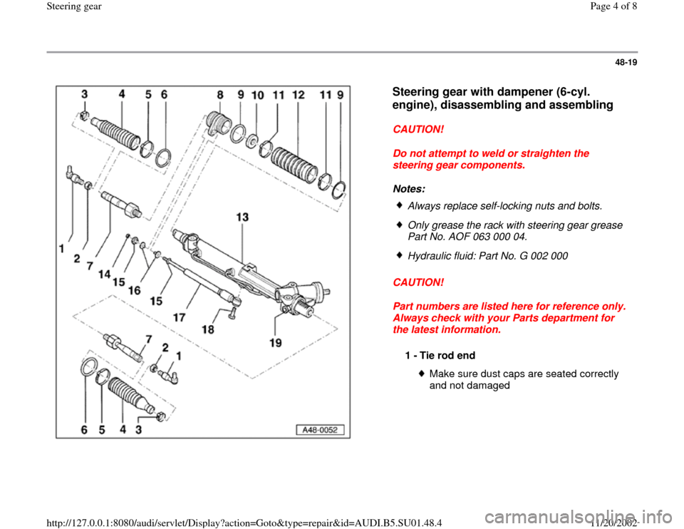 AUDI A4 1997 B5 / 1.G Suspension Steering Gear Assembly Workshop Manual 48-19
 
  
Steering gear with dampener (6-cyl. 
engine), disassembling and assembling
 
CAUTION! 
Do not attempt to weld or straighten the 
steering gear components. 
Notes: 
CAUTION! 
Part numbers ar