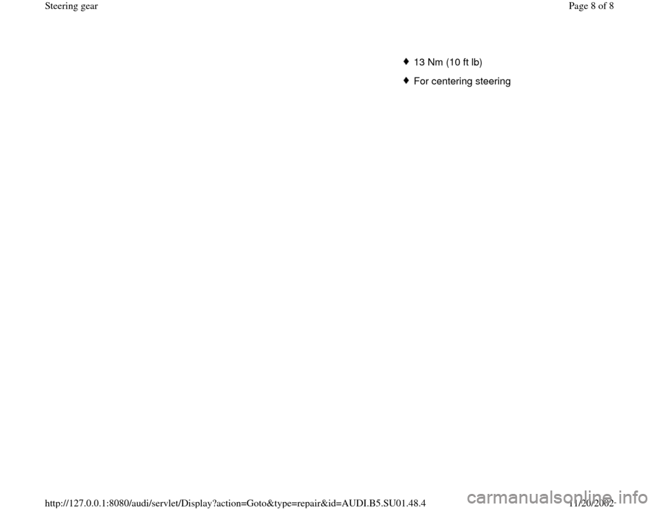 AUDI A4 1995 B5 / 1.G Suspension Steering Gear Assembly Workshop Manual 13 Nm (10 ft lb)For centering steering
Pa
ge 8 of 8 Steerin
g gea
r
11/20/2002 htt
p://127.0.0.1:8080/audi/servlet/Dis
play?action=Goto&t
yp
e=re
pair&id=AUDI.B5.SU01.48.4 AUDI A4 1995 B5 / 1.G Suspension Steering Gear Assembly Workshop Manual 13 Nm (10 ft lb)For centering steering
Pa
ge 8 of 8 Steerin
g gea
r
11/20/2002 htt
p://127.0.0.1:8080/audi/servlet/Dis
play?action=Goto&t
yp
e=re
pair&id=AUDI.B5.SU01.48.4