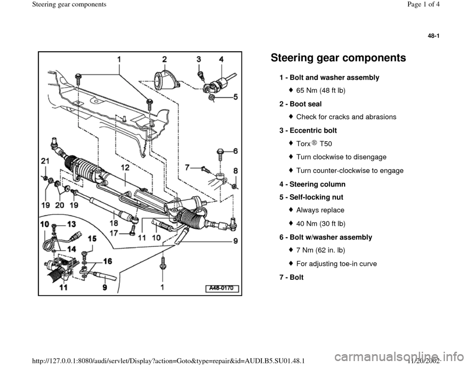 AUDI A4 1996 B5 / 1.G Suspension Steering Gear Components Workshop Manual 48-1
 
  
Steering gear components 
1 - 
Bolt and washer assembly 
65 Nm (48 ft lb)
2 - 
Boot seal Check for cracks and abrasions
3 - 
Eccentric bolt Torx  T50Turn clockwise to disengageTurn counter-c