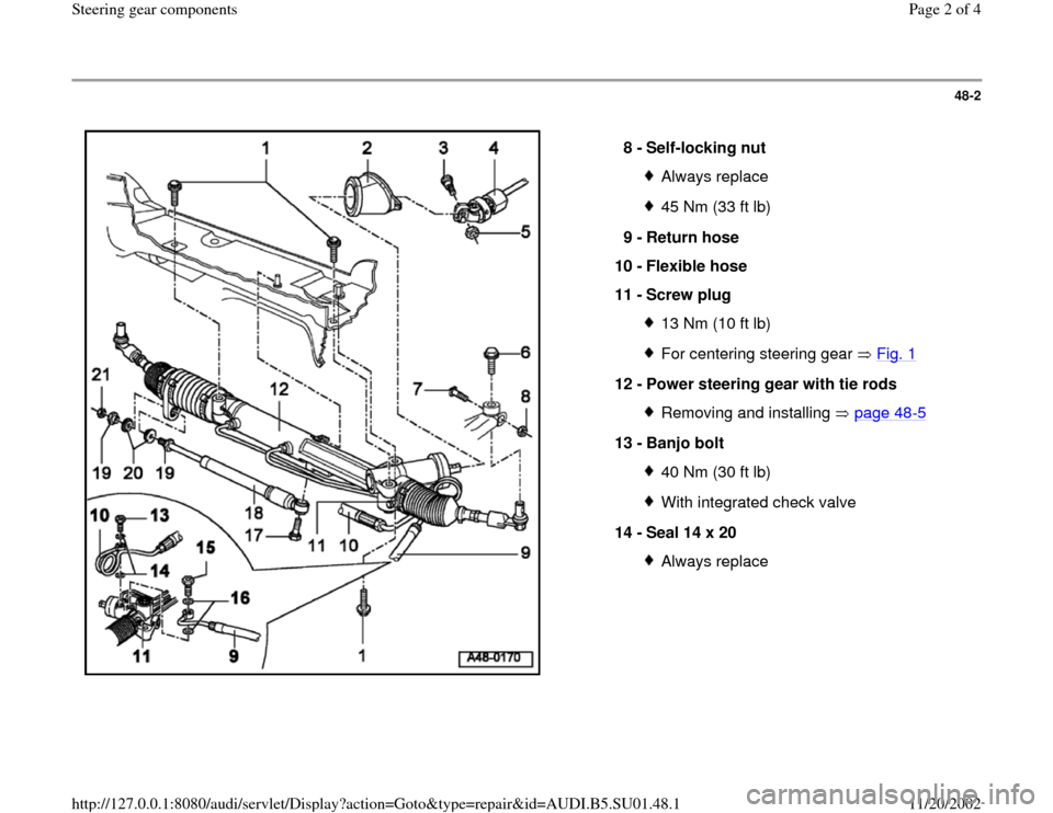 AUDI A4 2000 B5 / 1.G Suspension Steering Gear Components Workshop Manual 48-2
8 -
Self-locking nut
Always replace45 Nm (33 ft lb)
9 -
Return hose
10 -
Flexible hose
11 -
Screw plug 13 Nm (10 ft lb)For centering steering gear Fig. 1
12 -
Power steering gear w AUDI A4 2000 B5 / 1.G Suspension Steering Gear Components Workshop Manual 48-2
8 -
Self-locking nut
Always replace45 Nm (33 ft lb)
9 -
Return hose
10 -
Flexible hose
11 -
Screw plug 13 Nm (10 ft lb)For centering steering gear Fig. 1
12 -
Power steering gear w