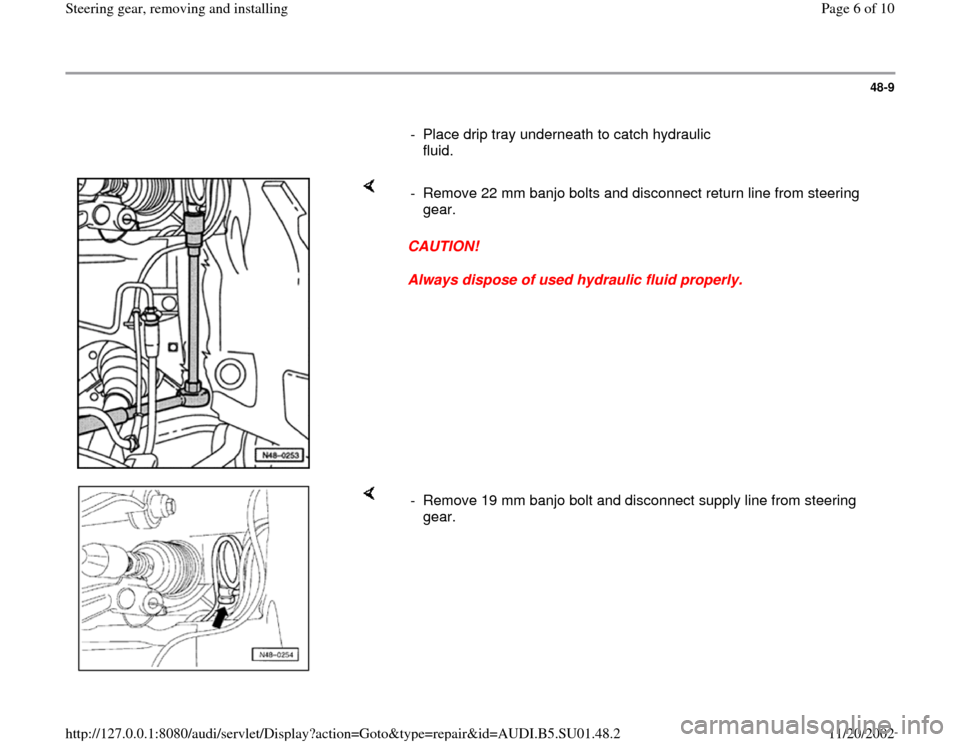 AUDI A4 1997 B5 / 1.G Suspension Steering Gear Remove And Install Workshop Manual 48-9
      
-  Place drip tray underneath to catch hydraulic 
fluid. 
    
CAUTION! 
Always dispose of used hydraulic fluid properly.  -  Remove 22 mm banjo bolts and disconnect return line from steer