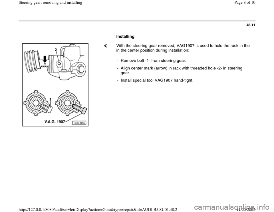 AUDI A4 2000 B5 / 1.G Suspension Steering Gear Remove And Install Workshop Manual 48-11
      
Installing  
    
With the steering gear removed, VAG1907 is used to hold the rack in the 
in the center position during installation:  
-  Remove bolt -1- from steering gear.
-  Align ce