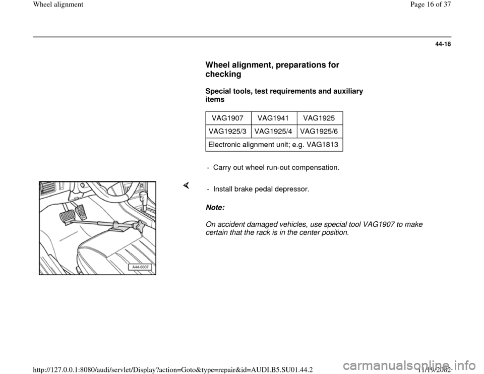 AUDI A4 1999 B5 / 1.G Suspension Wheel Alignment User Guide 44-18
      
Wheel alignment, preparations for 
checking
 
     
Special tools, test requirements and auxiliary 
items  
     
VAG1907  VAG1941  VAG1925  
VAG1925/3   VAG1925/4   VAG1925/6  
Electroni