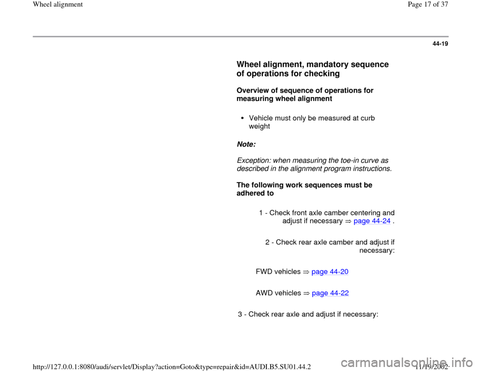 AUDI A4 1999 B5 / 1.G Suspension Wheel Alignment User Guide 44-19
      
Wheel alignment, mandatory sequence 
of operations for checking
 
     
Overview of sequence of operations for 
measuring wheel alignment  
     
Vehicle must only be measured at curb 
we