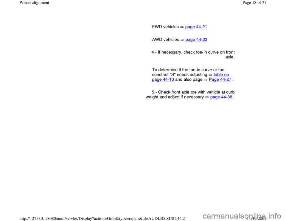 AUDI A4 1999 B5 / 1.G Suspension Wheel Alignment User Guide      
 FWD vehicles   page 44
-21
     
 AWD vehicles   page 44
-23
     
4 - If necessary, check toe-in curve on front 
axle.
     
  To determine if the toe-in curve or toe 
constant "S" needs adjus