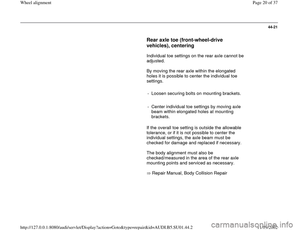 AUDI A4 1997 B5 / 1.G Suspension Wheel Alignment Workshop Manual 44-21
      
Rear axle toe (front-wheel-drive 
vehicles), centering
 
      Individual toe settings on the rear axle cannot be 
adjusted.  
      By moving the rear axle within the elongated 
holes it