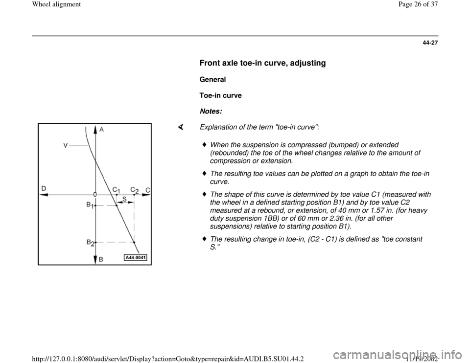 AUDI A4 1997 B5 / 1.G Suspension Wheel Alignment Owners Manual 44-27
      
Front axle toe-in curve, adjusting 
 
     
General  
     
Toe-in curve 
     
Notes:  
    
Explanation of the term "toe-in curve": 
When the suspension is compressed (bumped) or extend