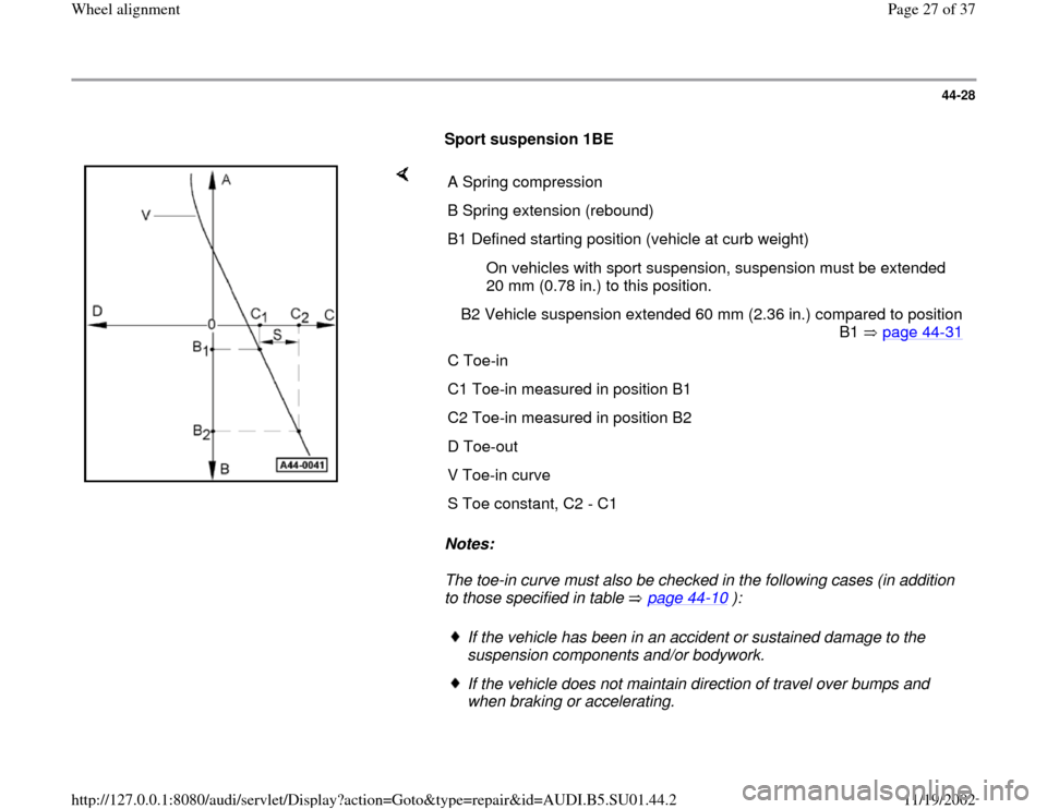 AUDI A4 1997 B5 / 1.G Suspension Wheel Alignment Owners Manual 44-28
      
Sport suspension 1BE  
    
Notes:  
The toe-in curve must also be checked in the following cases (in addition 
to those specified in table   page 44
-10
 ):  A Spring compression
B Sprin