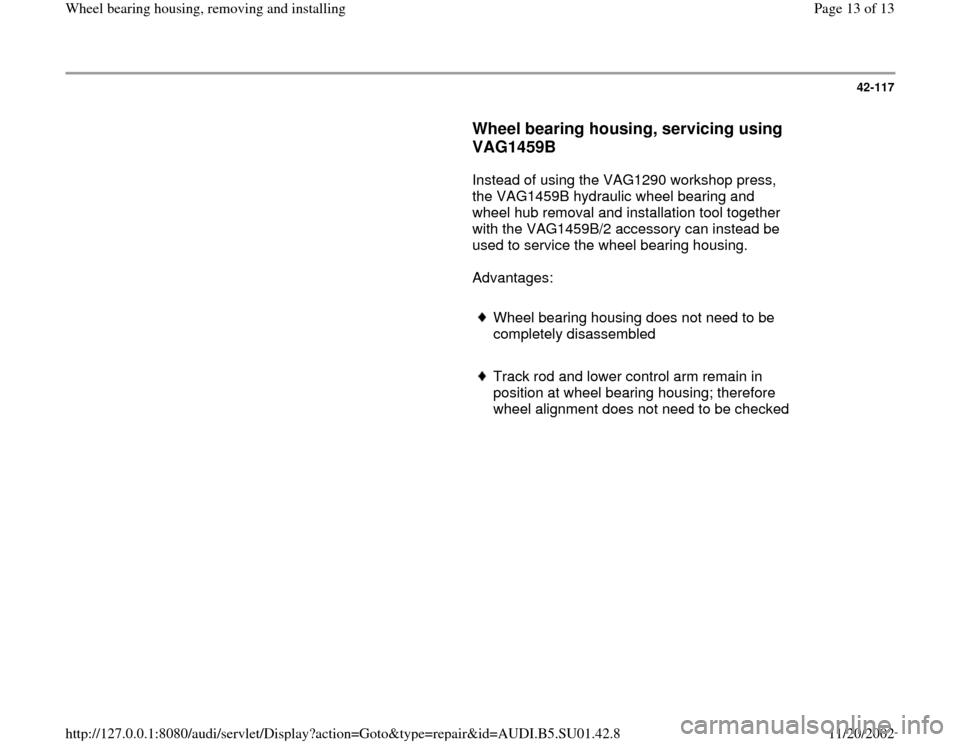 AUDI A4 1999 B5 / 1.G Suspension Wheel Bearing Housing Remove And Install Workshop Manual 42-117
Wheel bearing housing, servicing using
VAG1459B
Instead of using the VAG1290 workshop press,
the VAG1459B hydraulic wheel bearing and
wheel hub removal and installation tool t AUDI A4 1999 B5 / 1.G Suspension Wheel Bearing Housing Remove And Install Workshop Manual 42-117
Wheel bearing housing, servicing using
VAG1459B
Instead of using the VAG1290 workshop press,
the VAG1459B hydraulic wheel bearing and
wheel hub removal and installation tool t