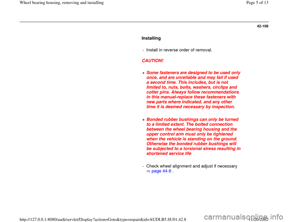 AUDI A4 1999 B5 / 1.G Suspension Wheel Bearing Housing Remove And Install Workshop Manual 42-109
      
Installing  
     
-  Install in reverse order of removal.
     
CAUTION! 
     
Some fasteners are designed to be used only 
once, and are unreliable and may fail if used 
a second time