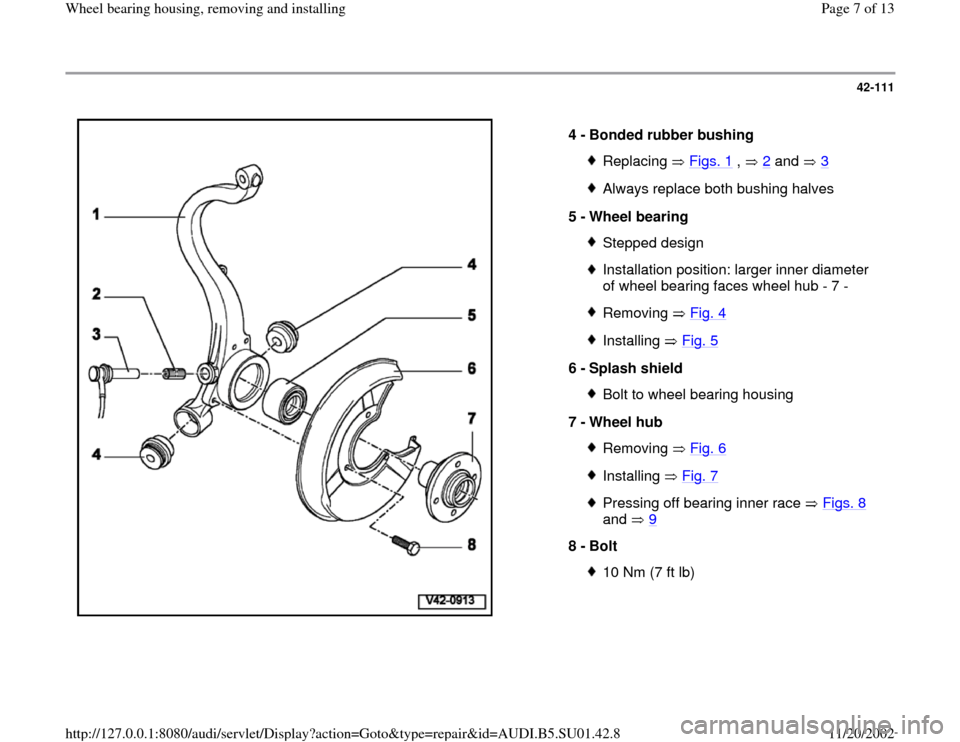 AUDI A4 1999 B5 / 1.G Suspension Wheel Bearing Housing Remove And Install Workshop Manual 42-111
 
  
4 - 
Bonded rubber bushing 
Replacing  Figs. 1
 ,   2
 and   3
Always replace both bushing halves
5 - 
Wheel bearing Stepped designInstallation position: larger inner diameter 
of wheel be