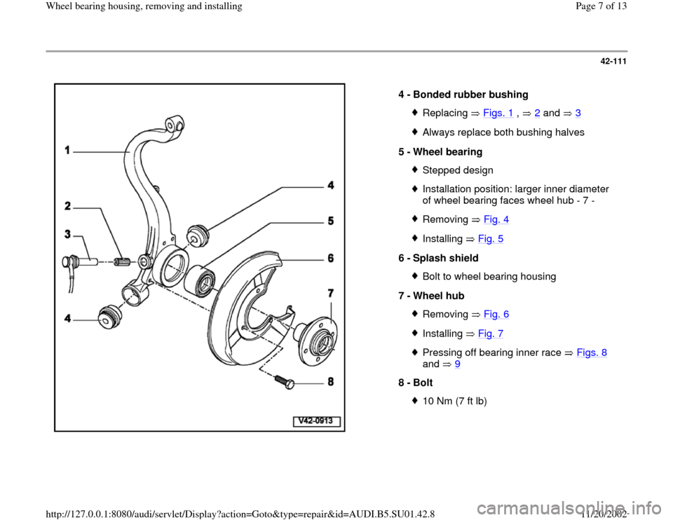 AUDI A4 2000 B5 / 1.G Suspension Wheel Bearing Housing Remove And Install Workshop Manual 42-111
 
  
4 - 
Bonded rubber bushing 
Replacing  Figs. 1
 ,   2
 and   3
Always replace both bushing halves
5 - 
Wheel bearing Stepped designInstallation position: larger inner diameter 
of wheel be